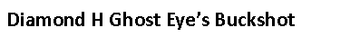 Text Box: Diamond H Ghost Eye’s Buckshot