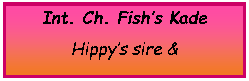 Text Box: Int. Ch. Fish’s KadeHippy’s sire & 