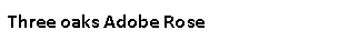 Text Box: Three oaks Adobe Rose