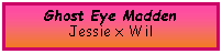 Text Box: Ghost Eye MaddenJessie x Wil