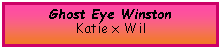 Text Box: Ghost Eye WinstonKatie x Wil