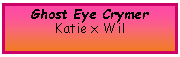 Text Box: Ghost Eye CrymerKatie x Wil